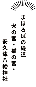 まほろばの緑道 犬の宮・猫の宮・安久津八幡神社