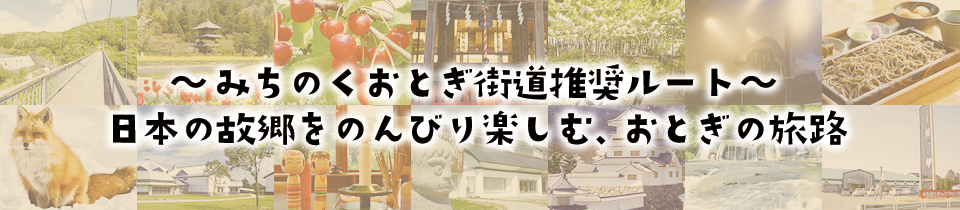 〜みちのくおとぎ街道推奨ルート〜 日本の故郷をのんびり楽しむ、おとぎの旅路